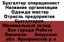 Бухгалтер-операционист › Название организации ­ Одежда мастер › Отрасль предприятия ­ Бухгалтерия › Минимальный оклад ­ 1 - Все города Работа » Вакансии   . Амурская обл.,Архаринский р-н